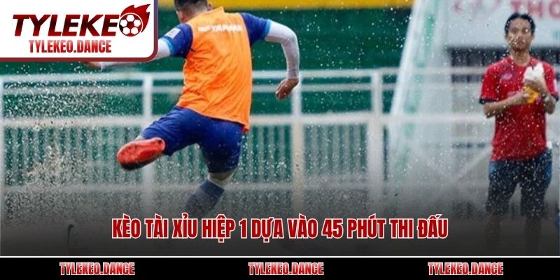 Kèo tài xỉu hiệp 1 dựa vào 45 phút thi đấu