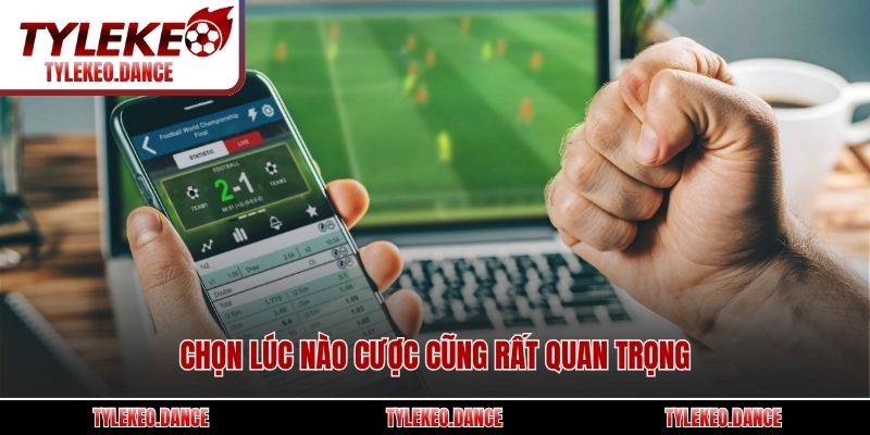 Chọn lúc nào cược cũng rất quan trọng