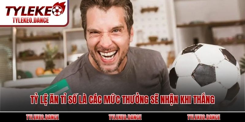 Tỷ lệ ăn tỉ số là các mức thưởng sẽ nhận khi thắng