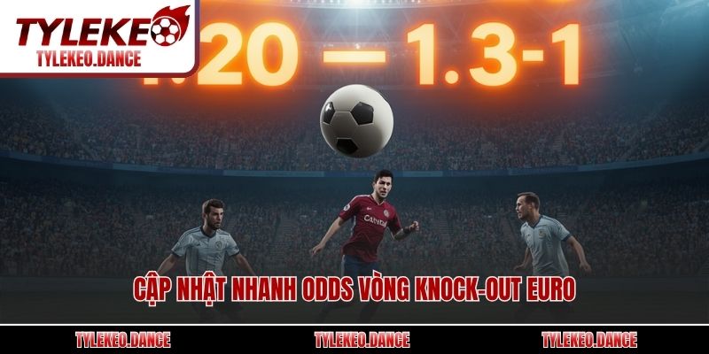 Cập nhật nhanh odds vòng knock-out Euro