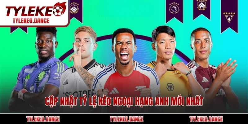 Cập nhật tỷ lệ kèo Ngoại hạng Anh mới nhất